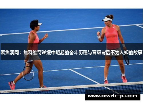 聚焦澳网：焦科维奇逆境中崛起的奋斗历程与晋级背后不为人知的故事