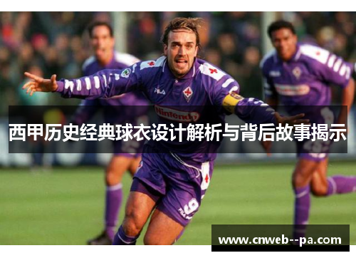 西甲历史经典球衣设计解析与背后故事揭示
