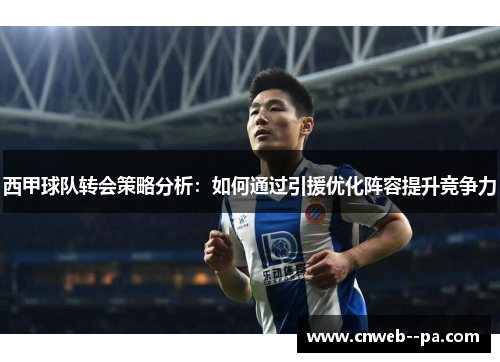 西甲球队转会策略分析：如何通过引援优化阵容提升竞争力