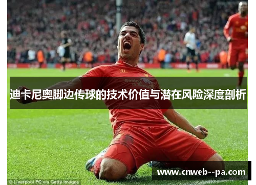 迪卡尼奥脚边传球的技术价值与潜在风险深度剖析