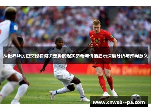 从世界杯历史交锋看对决走势的现实参考与价值启示深度分析与预判意义