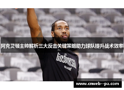 阿克灵顿主帅解析三大反击关键策略助力球队提升战术效率