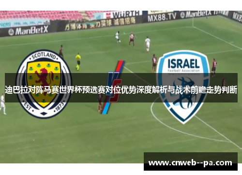 迪巴拉对阵马赛世界杯预选赛对位优势深度解析与战术前瞻走势判断