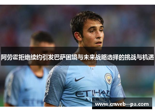 阿劳霍拒绝续约引发巴萨困境与未来战略选择的挑战与机遇