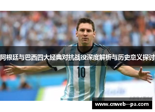 阿根廷与巴西四大经典对抗战役深度解析与历史意义探讨