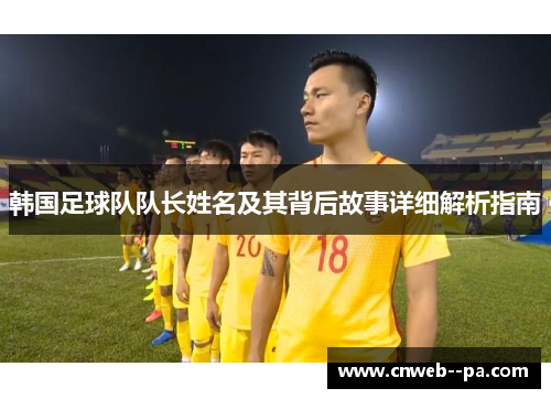 韩国足球队队长姓名及其背后故事详细解析指南