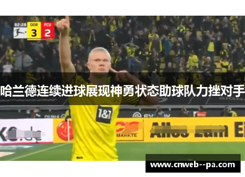 哈兰德连续进球展现神勇状态助球队力挫对手