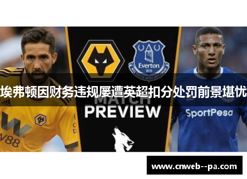 埃弗顿因财务违规屡遭英超扣分处罚前景堪忧