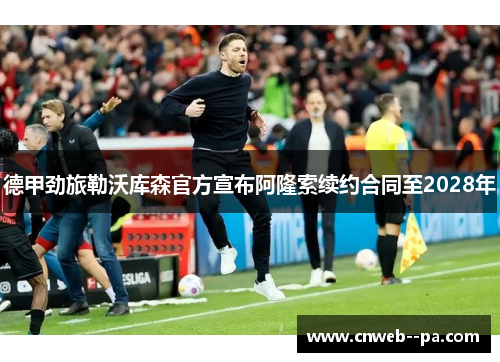 德甲劲旅勒沃库森官方宣布阿隆索续约合同至2028年