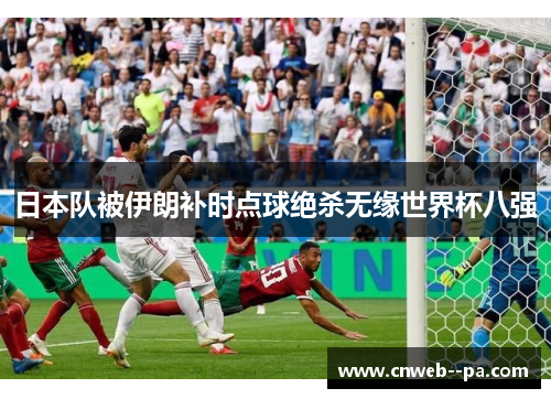 日本队被伊朗补时点球绝杀无缘世界杯八强