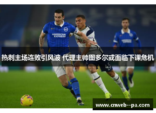 热刺主场连败引风波 代理主帅图多尔或面临下课危机