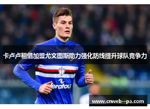 卡卢卢租借加盟尤文图斯助力强化防线提升球队竞争力