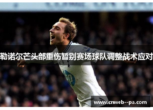 勒诺尔芒头部重伤暂别赛场球队调整战术应对