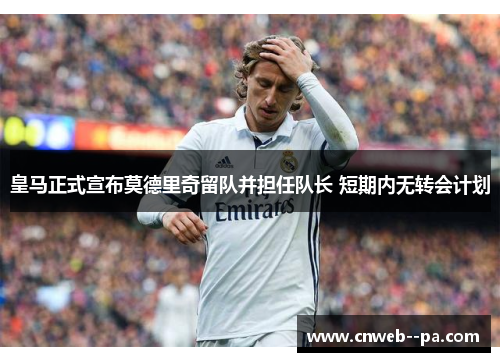 皇马正式宣布莫德里奇留队并担任队长 短期内无转会计划