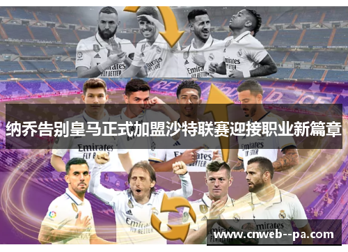 纳乔告别皇马正式加盟沙特联赛迎接职业新篇章