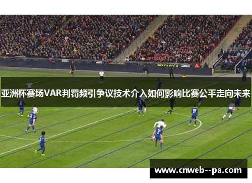 亚洲杯赛场VAR判罚频引争议技术介入如何影响比赛公平走向未来 亚洲杯赛场VAR判罚频引争议技术介入如何影响比赛公平走向未来