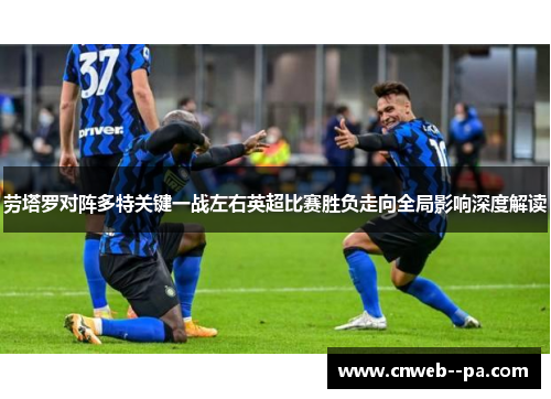 劳塔罗对阵多特关键一战左右英超比赛胜负走向全局影响深度解读 劳塔罗对阵多特关键一战左右英超比赛胜负走向全局影响深度解读