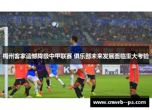 梅州客家遗憾降级中甲联赛 俱乐部未来发展面临重大考验 梅州客家遗憾降级中甲联赛 俱乐部未来发展面临重大考验