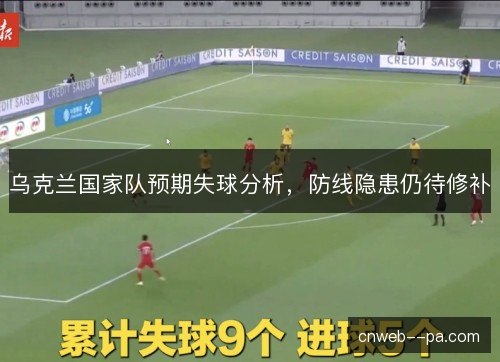 乌克兰国家队预期失球分析，防线隐患仍待修补