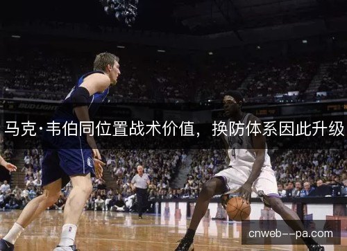 马克·韦伯同位置战术价值，换防体系因此升级